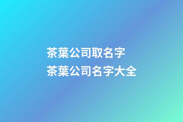 茶葉公司取名字 茶葉公司名字大全-第1張-公司起名-玄機派